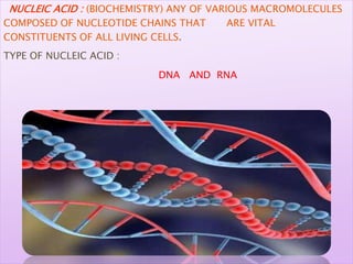 NUCLEIC ACID : (BIOCHEMISTRY) ANY OF VARIOUS MACROMOLECULES
COMPOSED OF NUCLEOTIDE CHAINS THAT ARE VITAL
CONSTITUENTS OF A...