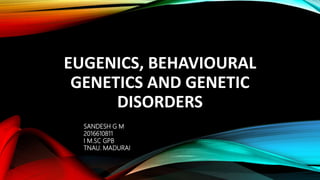 EUGENICS, BEHAVIOURAL
GENETICS AND GENETIC
DISORDERS
SANDESH G M
2016610811
I M.SC GPB
TNAU. MADURAI
 