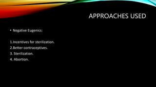 APPROACHES USED
• Negative Eugenics:
1.Incentives for sterilization.
2.Better contraceptives.
3. Sterilization.
4. Abortion.
 