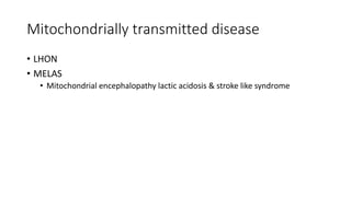 Mitochondrially transmitted disease
• LHON
• MELAS
• Mitochondrial encephalopathy lactic acidosis & stroke like syndrome
 