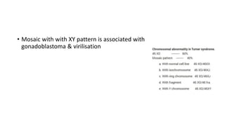 • Mosaic with with XY pattern is associated with
gonadoblastoma & virilisation
 