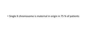 • Single X chromosome is maternal in origin in 75 % of patients
 