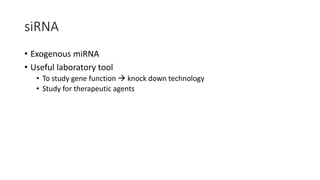siRNA
• Exogenous miRNA
• Useful laboratory tool
• To study gene function  knock down technology
• Study for therapeutic agents
 