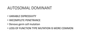 AUTOSOMAL DOMINANT
• VARIABLE EXPRESSIVITY
• IMCOMPLETE PENETRANCE
• Denovo germ cell mutation
• LOSS OF FUNCTION TYPE MUTATION IS MORE COMMON
 