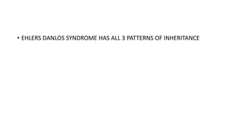 • EHLERS DANLOS SYNDROME HAS ALL 3 PATTERNS OF INHERITANCE
 