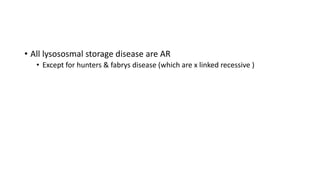 • All lysososmal storage disease are AR
• Except for hunters & fabrys disease (which are x linked recessive )
 