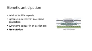 Genetic anticipation
• In trinucleotide repeats
• Increase in severity in successive
generation
• Symptoms appear in an earlier age
• Premutation
 