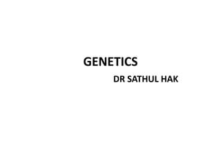 GENETICS
DR SATHUL HAK
 