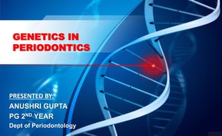 GENETICS IN
PERIODONTICS
PRESENTED BY:
ANUSHRI GUPTA
PG 2ND YEAR
Dept of Periodontology
 