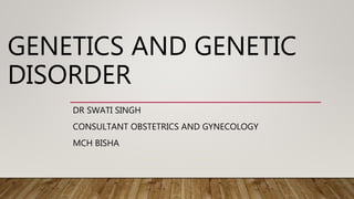 GENETICS AND GENETIC
DISORDER
DR SWATI SINGH
CONSULTANT OBSTETRICS AND GYNECOLOGY
MCH BISHA
 