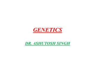 GENETICS
DR. ASHUTOSH SINGH
 