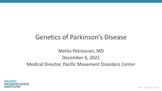 P A C I F I C N E U R O . O R G
Genetics of Parkinson’s Disease
Melita Petrossian, MD
December 6, 2021
Medical Director, Pacific Movement Disorders Center
 