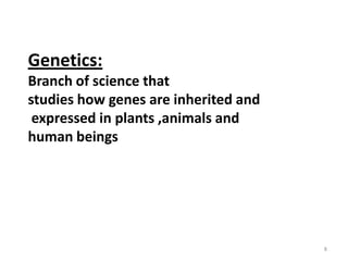 Genetics:Branch of science that studies how genes are inherited and expressed in plants ,animals and human beings8