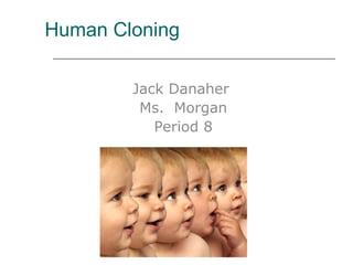 Human Cloning  Jack Danaher  Ms.  Morgan Period 8 