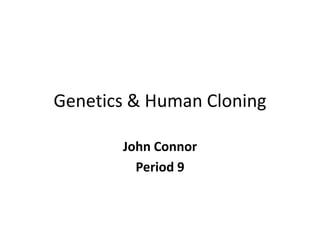 Genetics & Human Cloning John Connor Period 9 