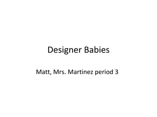Designer Babies Matt, Mrs. Martinez   period 3 