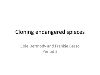 Cloning endangered spieces Cole Dermody and Frankie Basso Period 3 