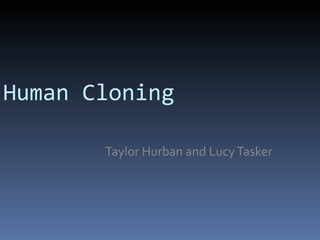 Human Cloning Taylor Hurban and Lucy Tasker  