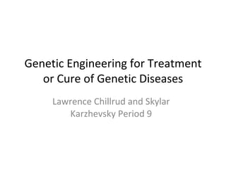 Genetic Engineering for Treatment or Cure of Genetic Diseases Lawrence Chillrud and Skylar Karzhevsky Period 9 