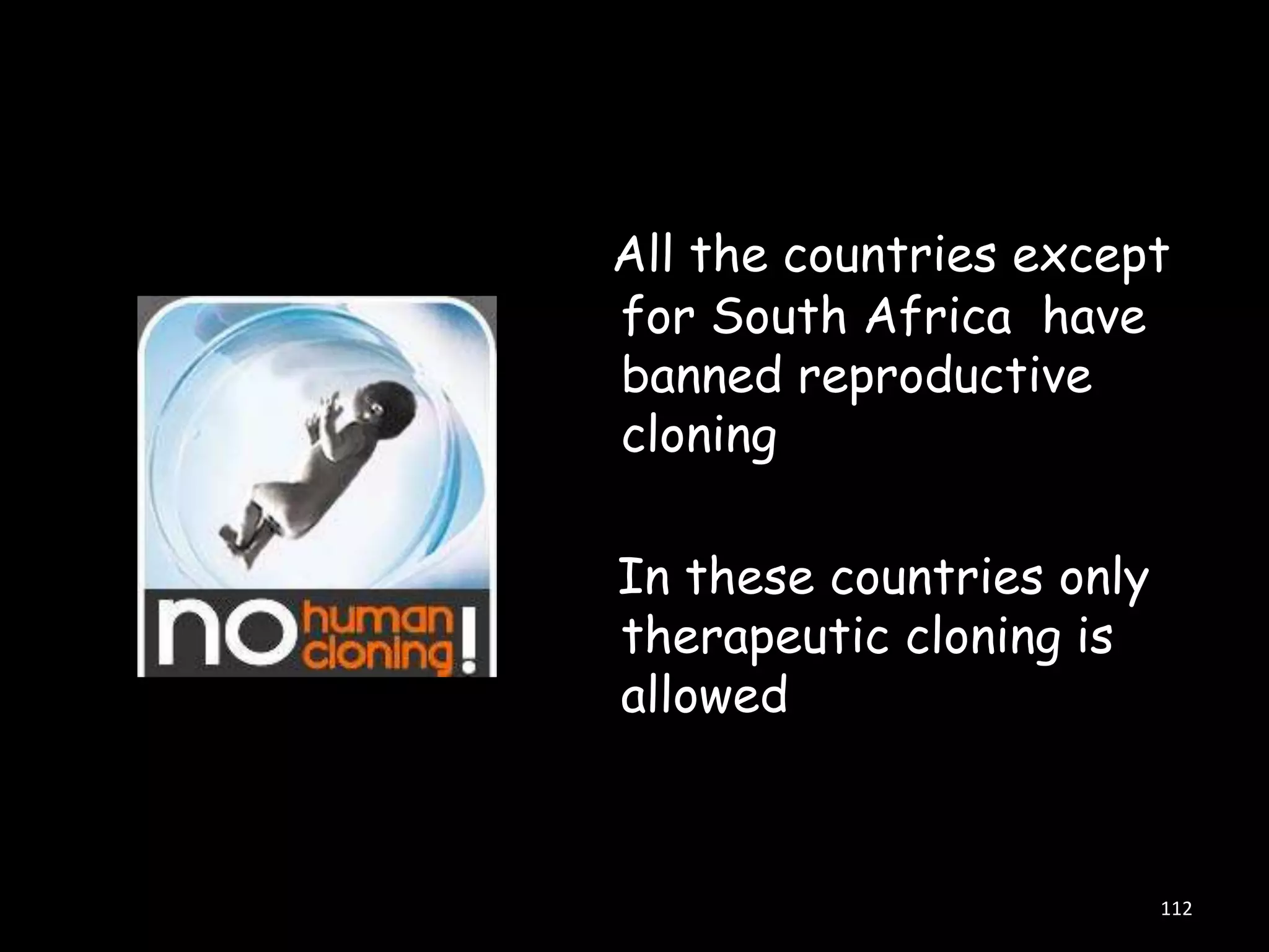 All the countries except
for South Africa have
banned reproductive
cloning
In these countries only
therapeutic cloning is
allowed

112

 