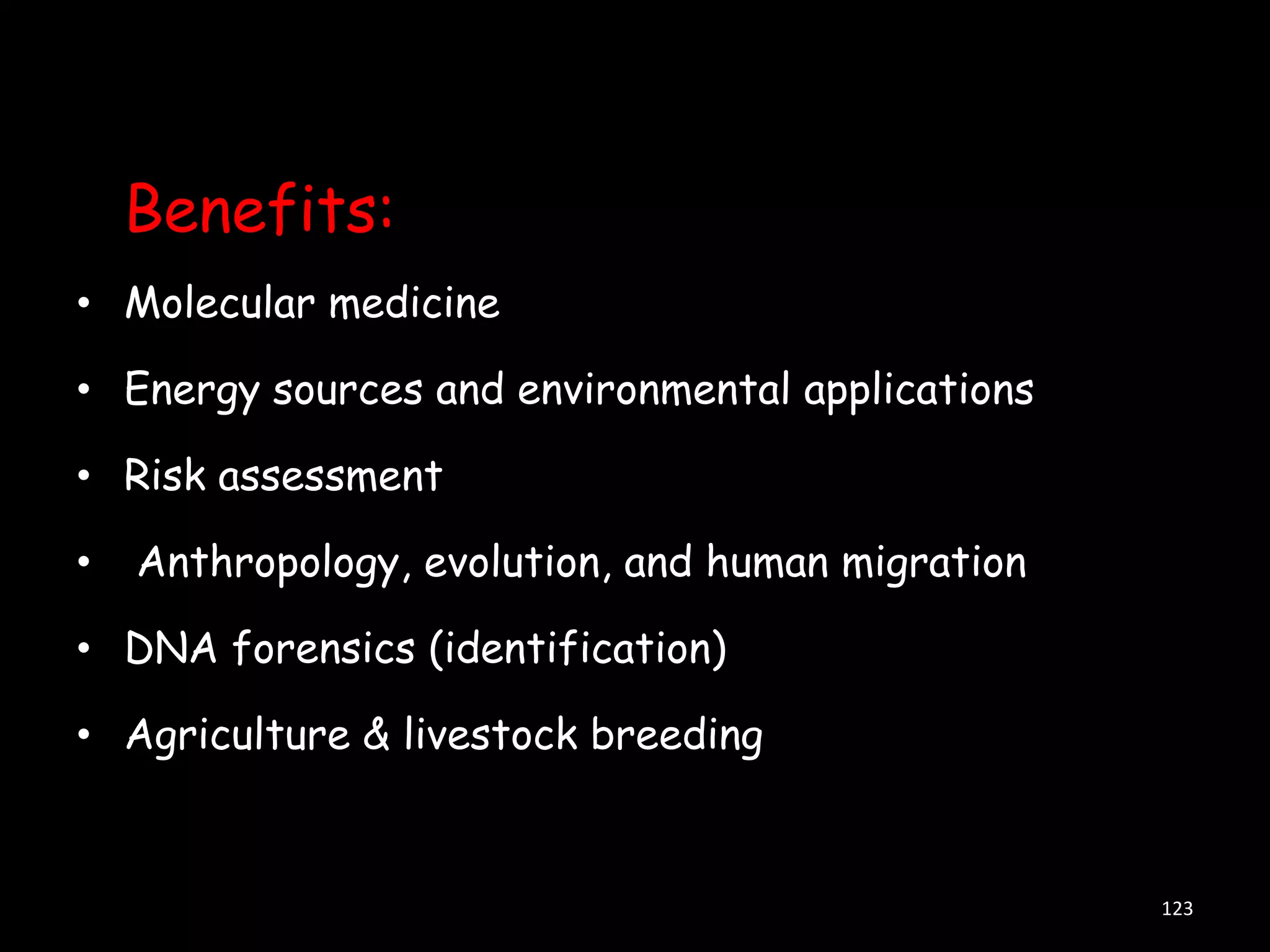 Benefits:
• Molecular medicine
• Energy sources and environmental applications
• Risk assessment

•

Anthropology, evolution, and human migration

• DNA forensics (identification)
• Agriculture & livestock breeding

123

 