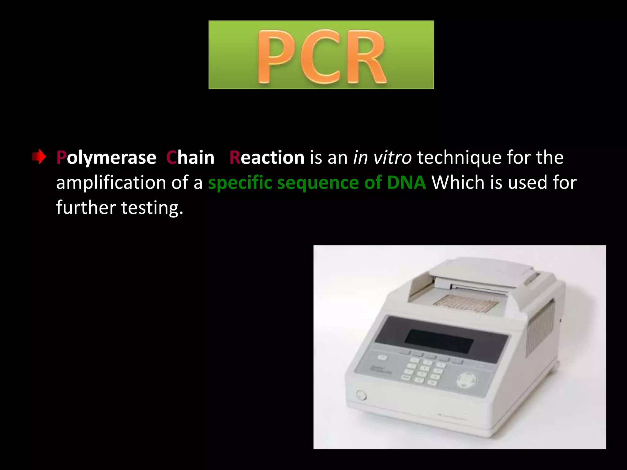 Polymerase Chain Reaction is an in vitro technique for the
amplification of a specific sequence of DNA Which is used for
further testing.

 