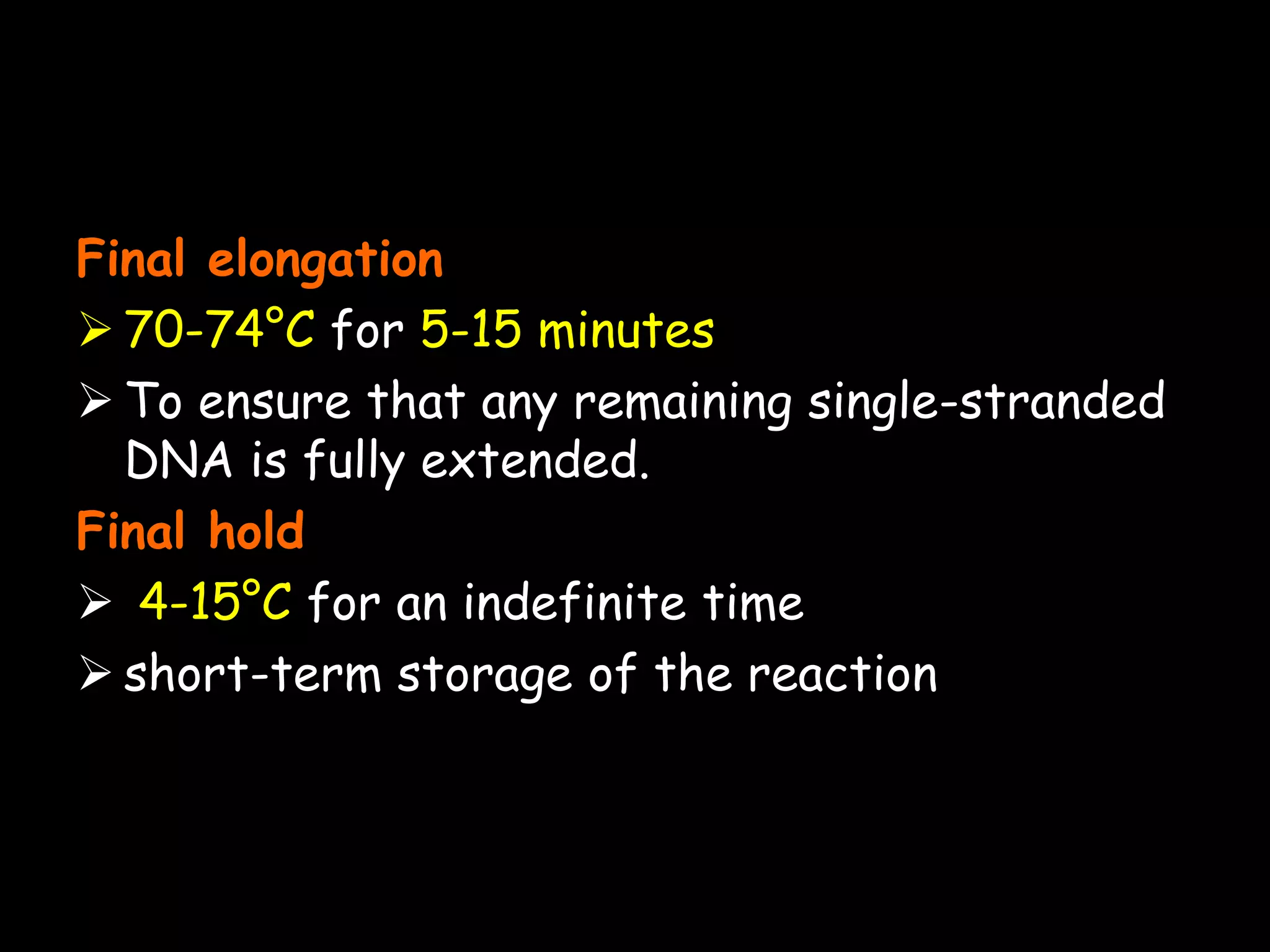 Final elongation
 70-74°C for 5-15 minutes
 To ensure that any remaining single-stranded
DNA is fully extended.
Final hold
 4-15°C for an indefinite time
 short-term storage of the reaction

 