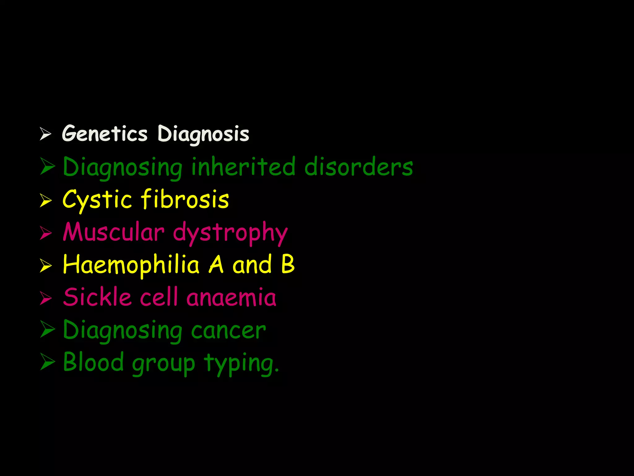 Genetics Diagnosis

 Diagnosing inherited disorders
 Cystic fibrosis
 Muscular dystrophy
 Haemophilia A and B
 Sickle cell anaemia
 Diagnosing cancer
 Blood group typing.

 
