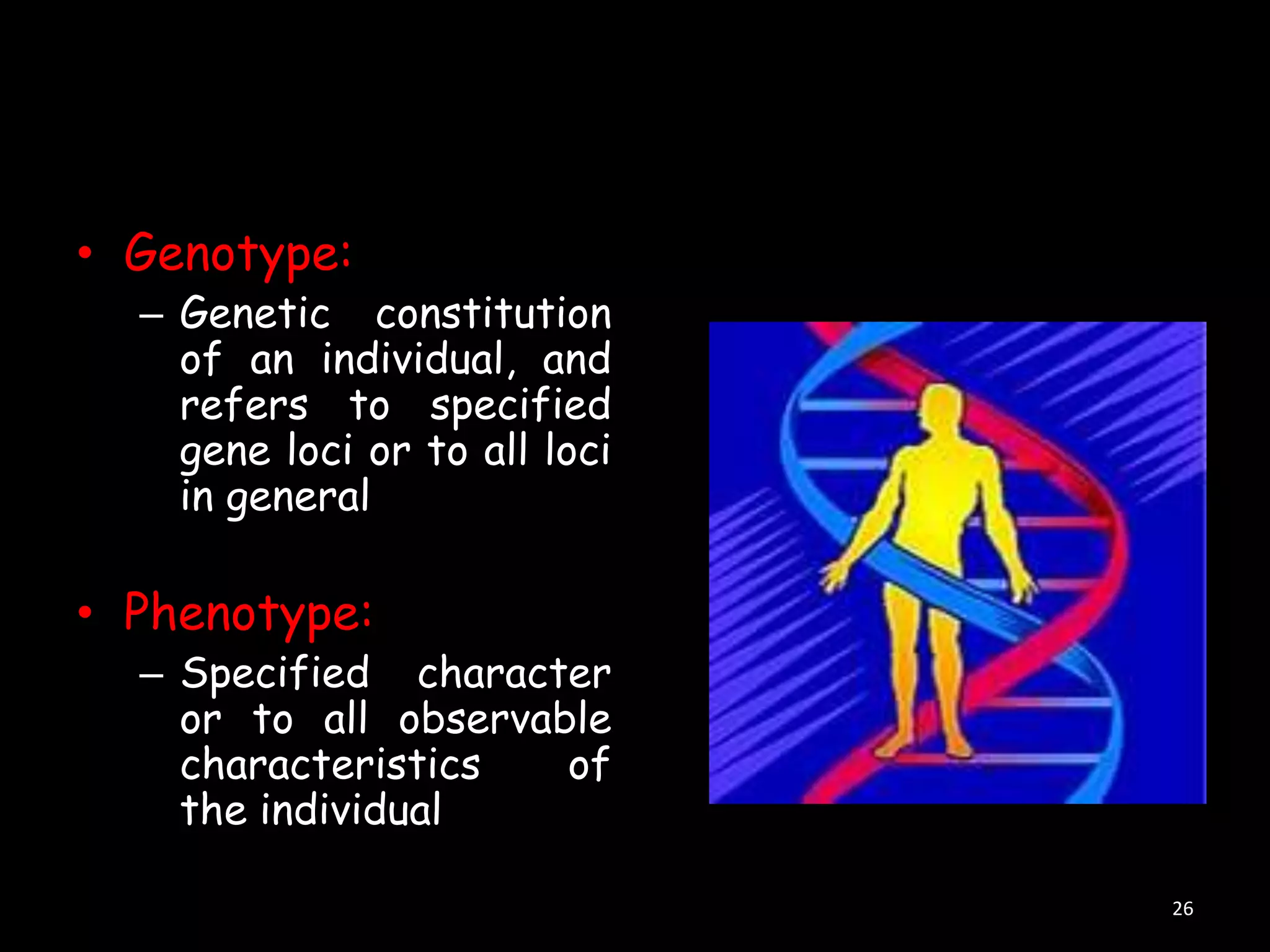 • Genotype:

– Genetic constitution
of an individual, and
refers to specified
gene loci or to all loci
in general

• Phenotype:

– Specified character
or to all observable
characteristics
of
the individual
26

 
