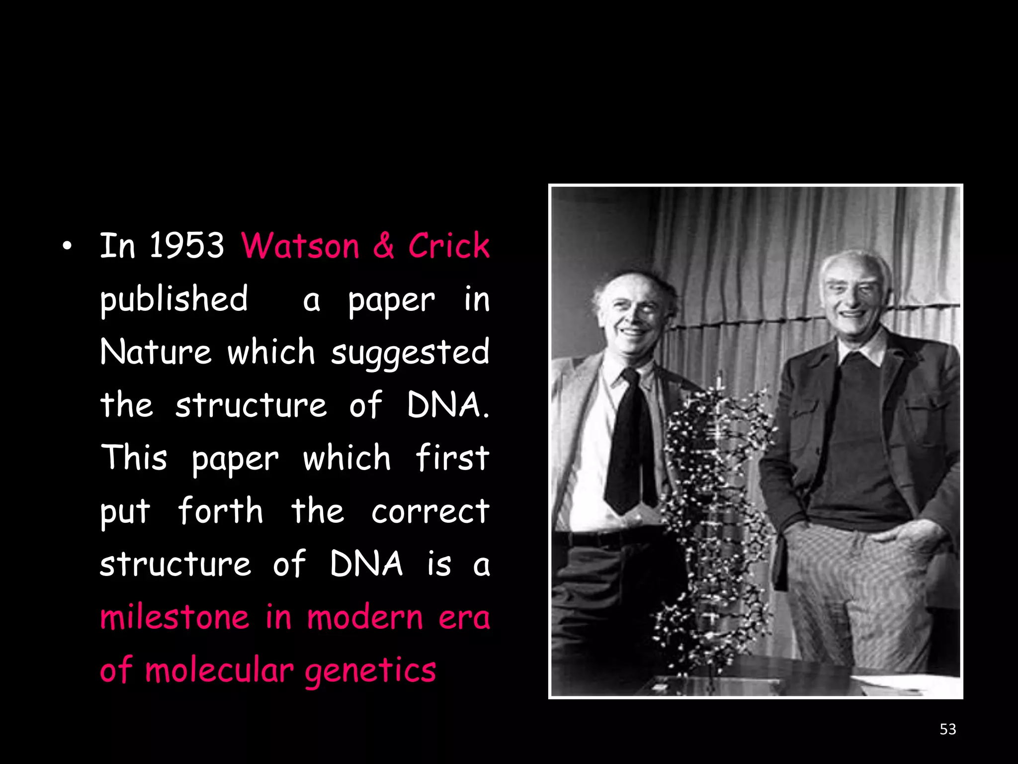 • In 1953 Watson & Crick
published

a paper in

Nature which suggested
the structure of DNA.
This paper which first
put forth the correct
structure of DNA is a

milestone in modern era
of molecular genetics
53

 