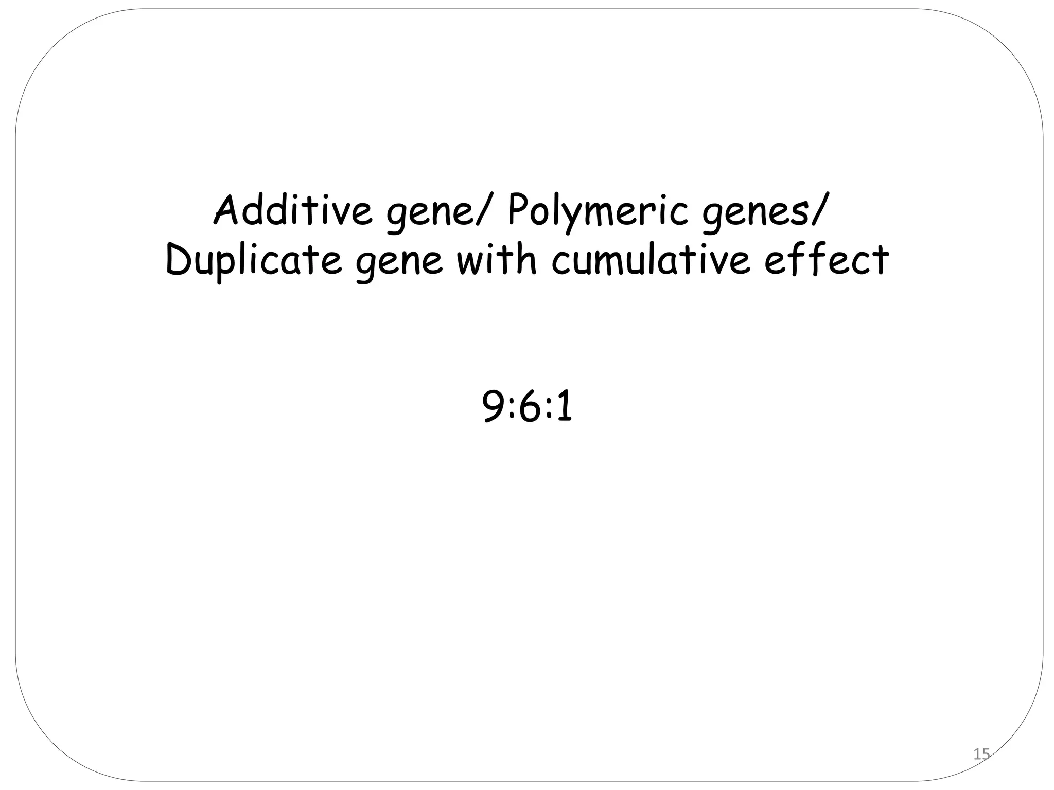 Additive gene/ Polymeric genes/
Duplicate gene with cumulative effect
9:6:1
15
 