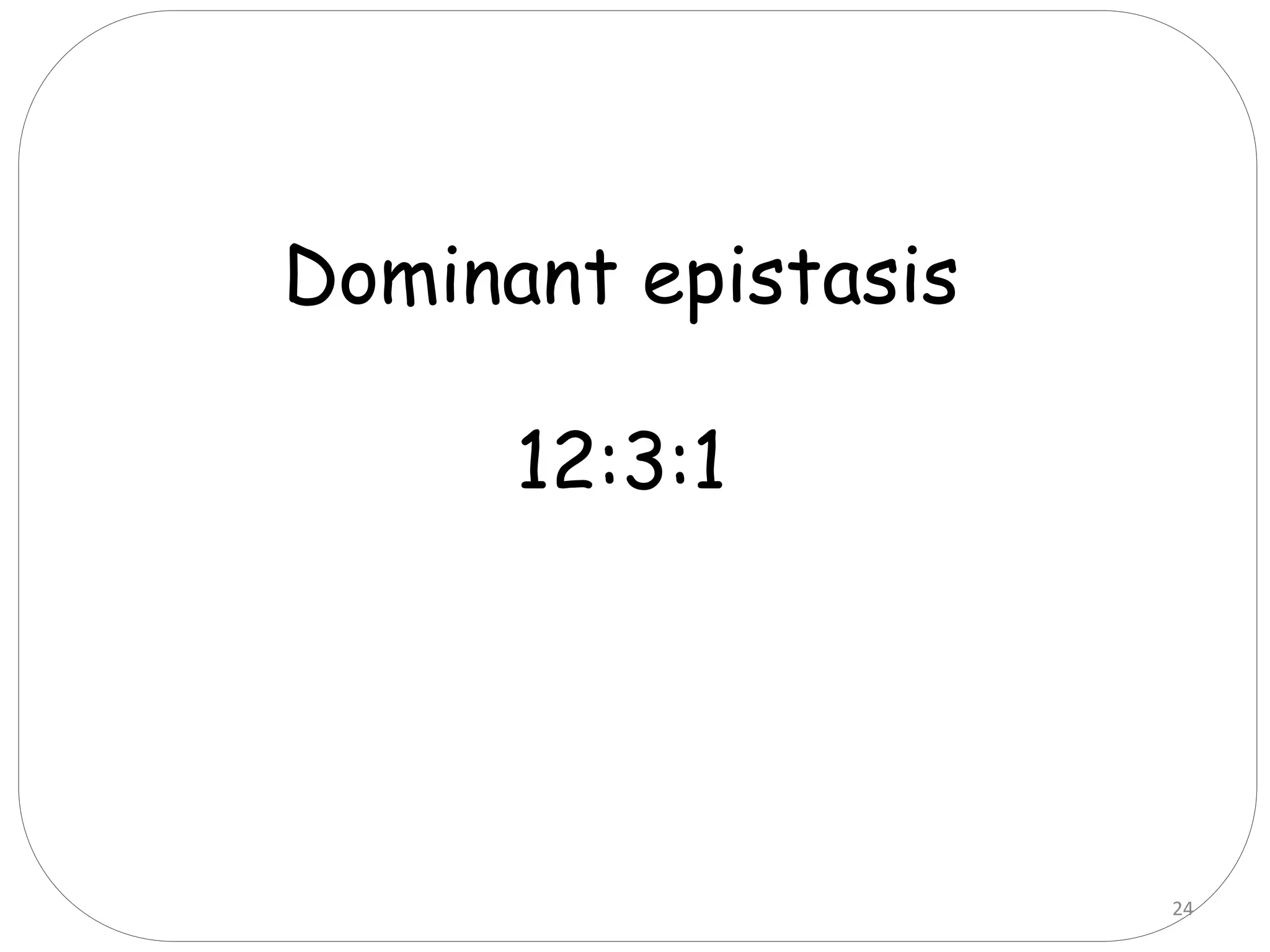 Dominant epistasis
12:3:1
24
 