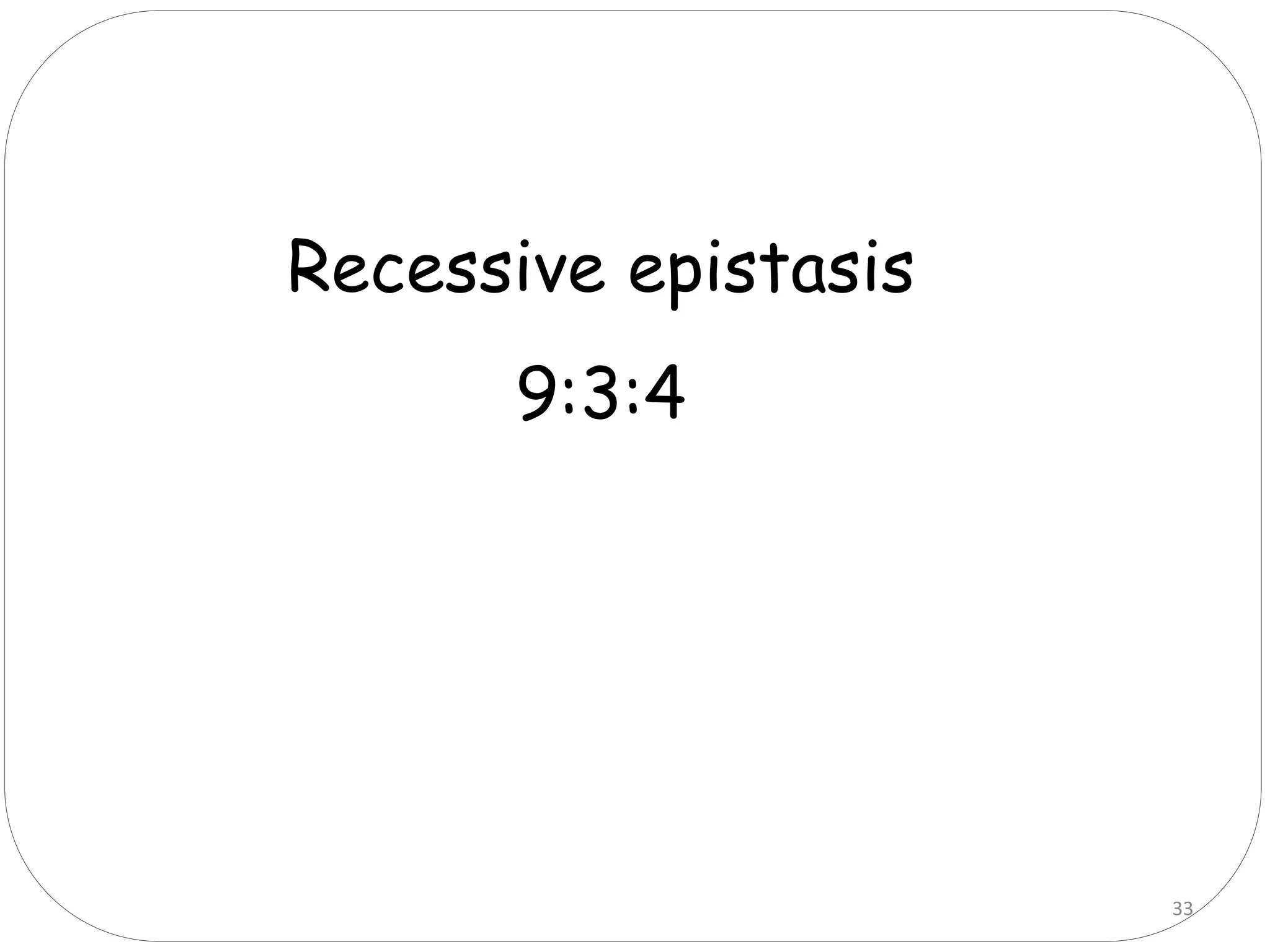 33
Recessive epistasis
9:3:4
 