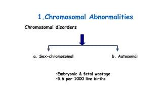 Chromosomal disorders
a. Sex-chromosomal b. Autosomal
•Embryonic & fetal wastage
•5.6 per 1000 live births
1.Chromosomal Abnormalities
 