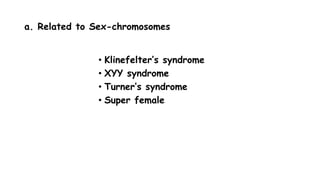 a. Related to Sex-chromosomes
• Klinefelter’s syndrome
• XYY syndrome
• Turner’s syndrome
• Super female
 