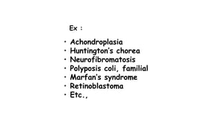 • Achondroplasia
• Huntington’s chorea
• Neurofibromatosis
• Polyposis coli, familial
• Marfan’s syndrome
• Retinoblastoma
• Etc.,
Ex :
 