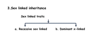 3.Sex linked inheritance
Sex linked traits
a. Recessive sex linked b. Dominant x-linked
 