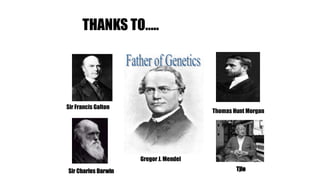 THANKS TO…..
Gregor J. Mendel
Sir Francis Galton
Thomas Hunt Morgan
Sir Charles Darwin Tjio
 