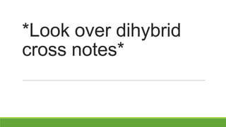 *Look over dihybrid
cross notes*
 