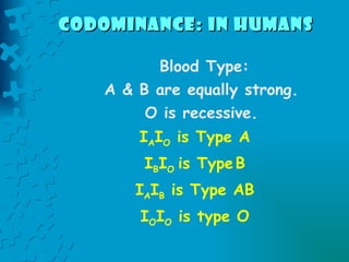 Codominance: in humans   Blood Type: A & B are equally strong. O is recessive. I A I O  is Type A I B I O  is Type   B I A I B  is Type AB I O I O  is type O 