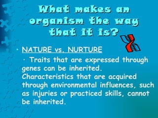 What makes an organism the way that it is? ,[object Object],[object Object]