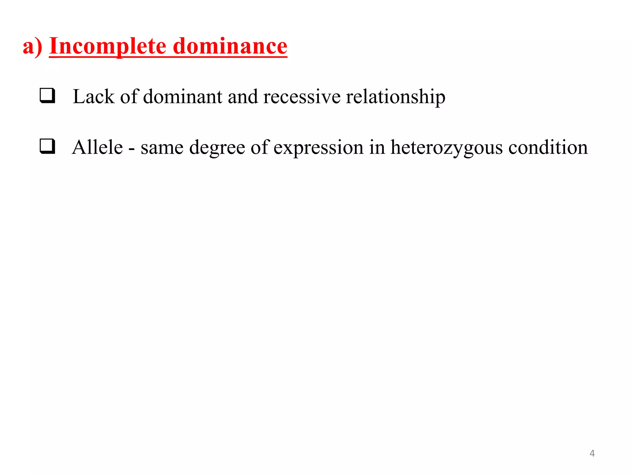  Lack of dominant and recessive relationship
 Allele - same degree of expression in heterozygous condition
a) Incomplete dominance
4
 