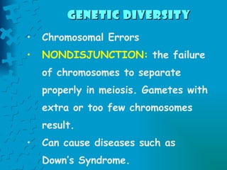 Genetic Diversity   Chromosomal Errors NONDISJUNCTION:  the failure of chromosomes to separate properly in meiosis. Gametes with extra or too few chromosomes result.  Can cause diseases such as Down’s Syndrome. 