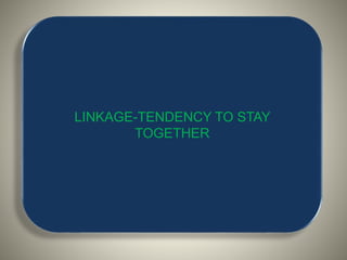 LINKAGE-TENDENCY TO STAY
TOGETHER
 
