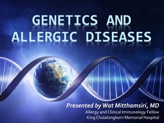 GENETICS AND 
ALLERGIC DISEASES 
Presented by Wat Mitthamsiri, MD 
Allergy and Clinical Immunology Fellow 
King Chulalongkorn Memorial Hospital 
 