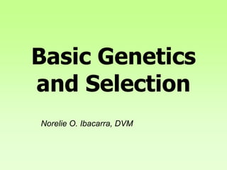 Basic Genetics
and Selection
Norelie O. Ibacarra, DVM
 