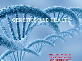 GENETICS AND HEALTH




            DR. RAGHAVENDRA
            HUCHCHANNAVAR
            JUNIOR RESIDENT
 