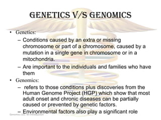 Genetics v/s genomics
• Genetics:
     – Conditions caused by an extra or missing
          chromosome or part of a chromo...
