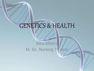 GENETICS & HEALTH
Alka Mishra
M. Sc. Nursing 1st year
 