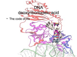 DNA
deoxyribonucleic acid
• The code of life
 